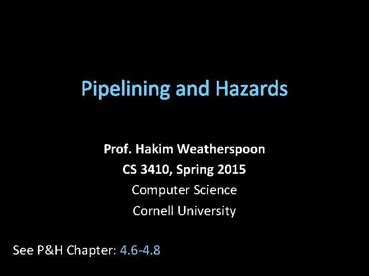 Pipelining and Hazards Prof. Hakim Weatherspoon CS 3410, Spring 2015 Computer Science Cornell University
