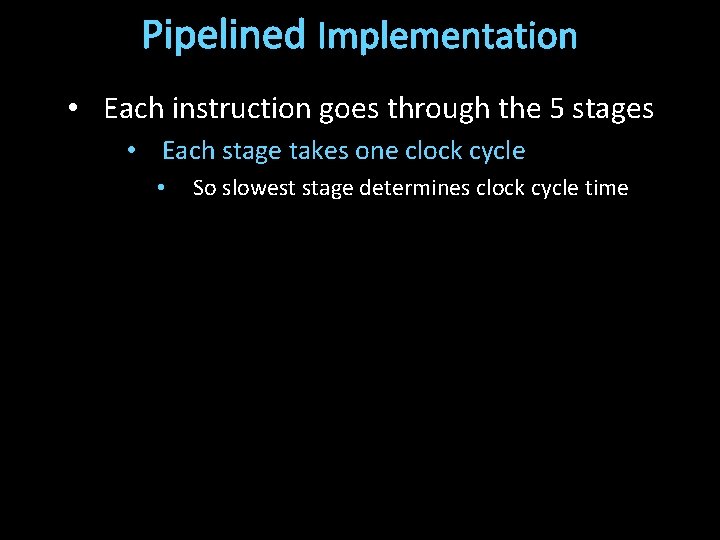 Pipelined Implementation • Each instruction goes through the 5 stages • Each stage takes
