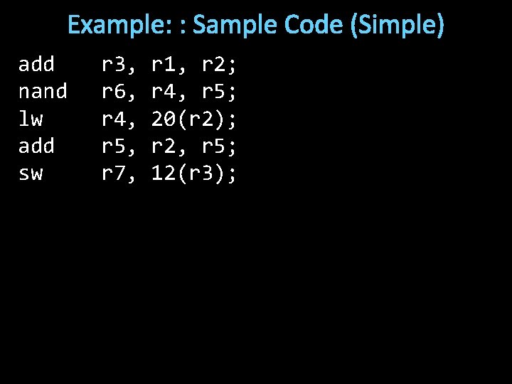 Example: : Sample Code (Simple) add nand lw add sw r 3, r 6,