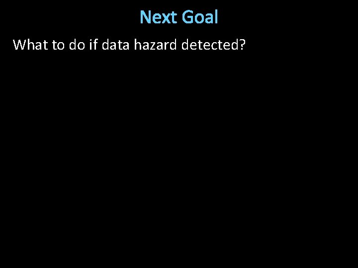 Next Goal What to do if data hazard detected? 