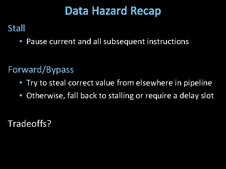 Data Hazard Recap Stall • Pause current and all subsequent instructions Forward/Bypass • Try