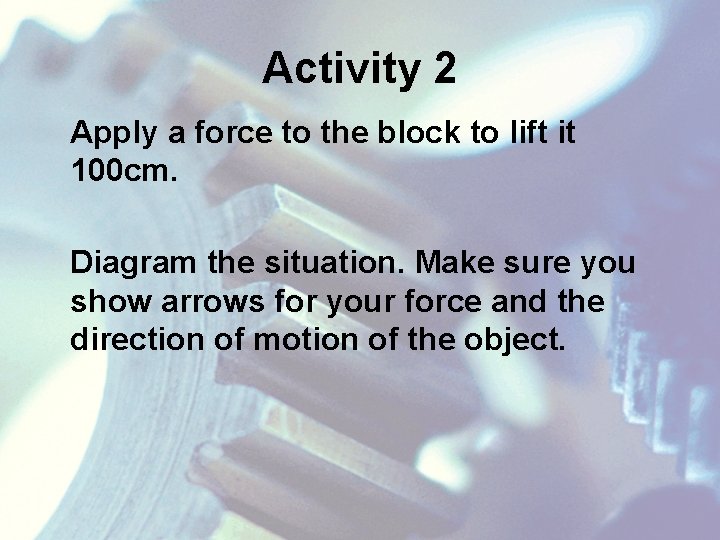 Activity 2 Apply a force to the block to lift it 100 cm. Diagram