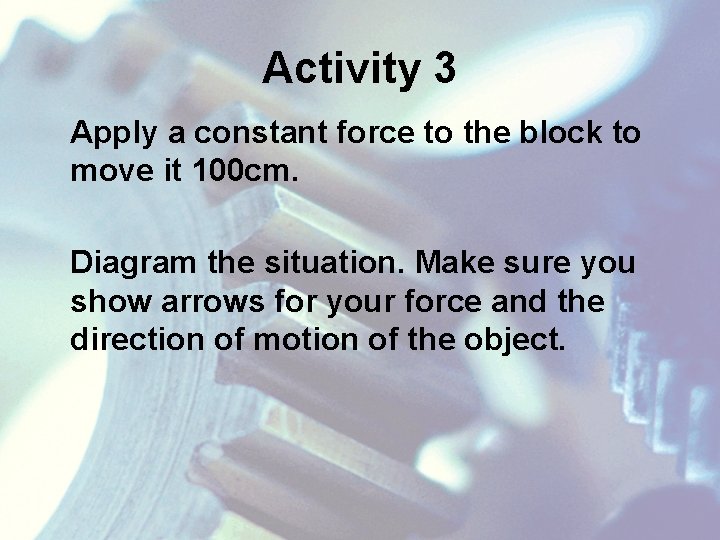 Activity 3 Apply a constant force to the block to move it 100 cm.