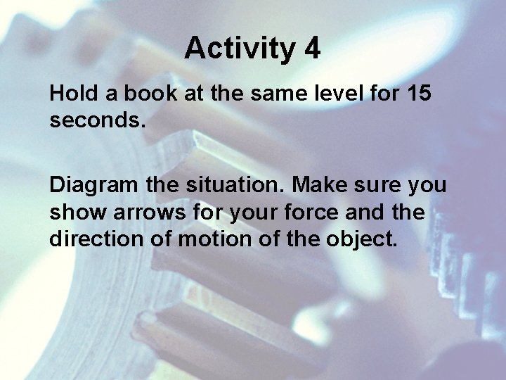 Activity 4 Hold a book at the same level for 15 seconds. Diagram the