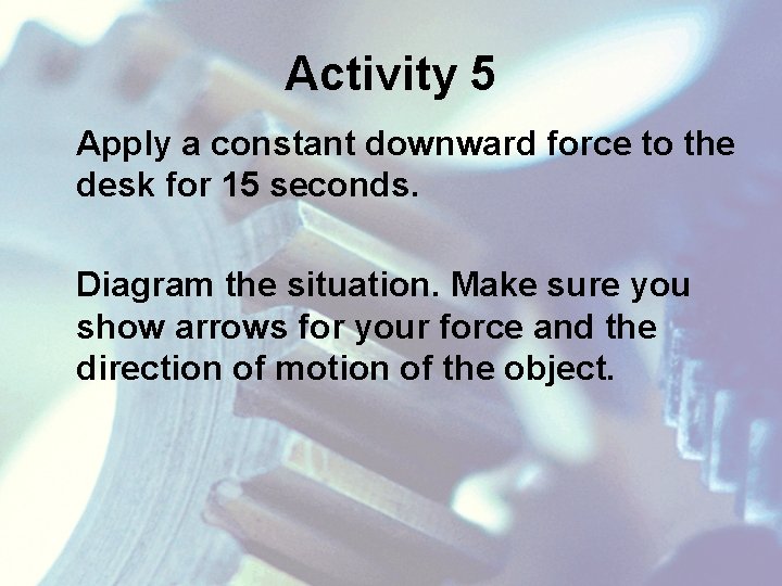 Activity 5 Apply a constant downward force to the desk for 15 seconds. Diagram