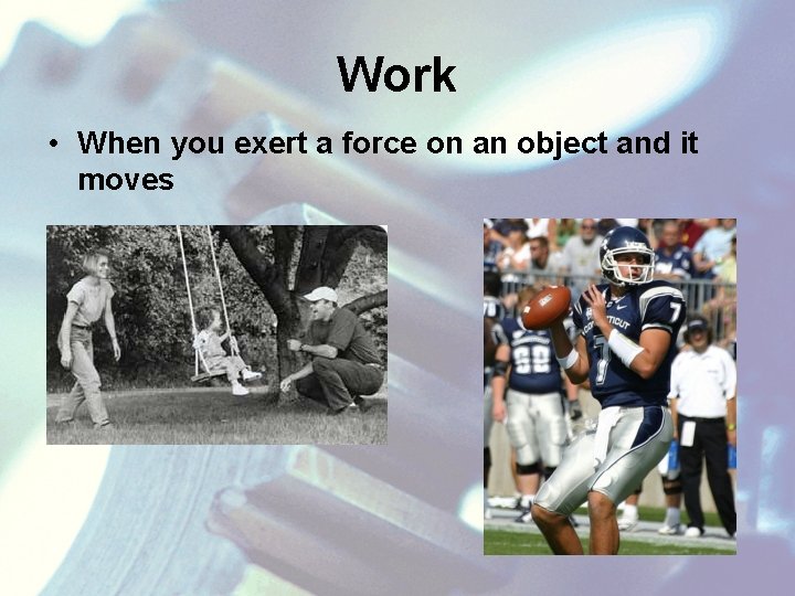 Work • When you exert a force on an object and it moves 