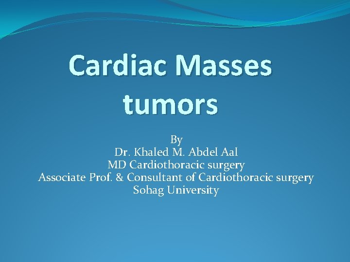 Cardiac Masses tumors By Dr. Khaled M. Abdel Aal MD Cardiothoracic surgery Associate Prof.