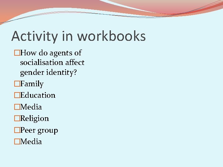 Activity in workbooks �How do agents of socialisation affect gender identity? �Family �Education �Media