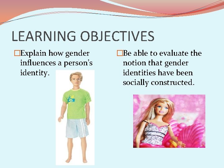 LEARNING OBJECTIVES �Explain how gender influences a person’s identity. �Be able to evaluate the