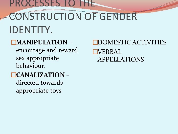 PROCESSES TO THE CONSTRUCTION OF GENDER IDENTITY. �MANIPULATION – encourage and reward sex appropriate