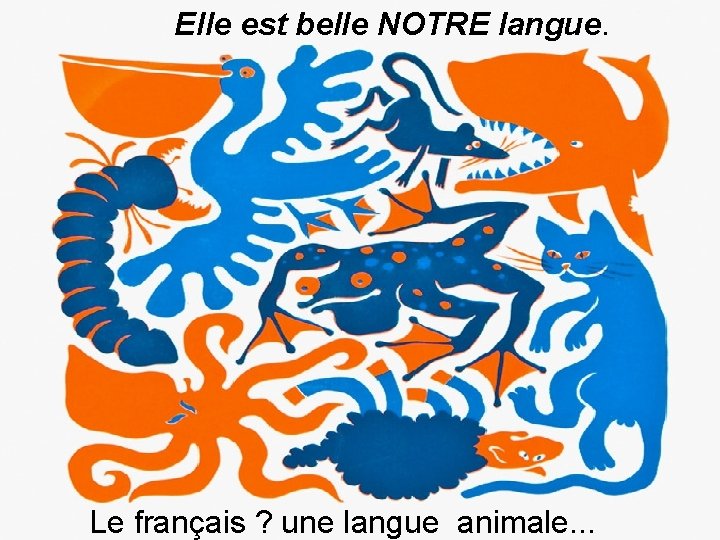 Elle est belle NOTRE langue. Le français ? une langue animale. . . 