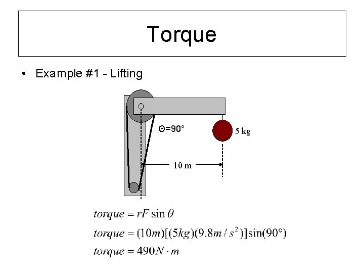 Torque • Example #1 - Lifting Θ=90° 10 m 5 kg 