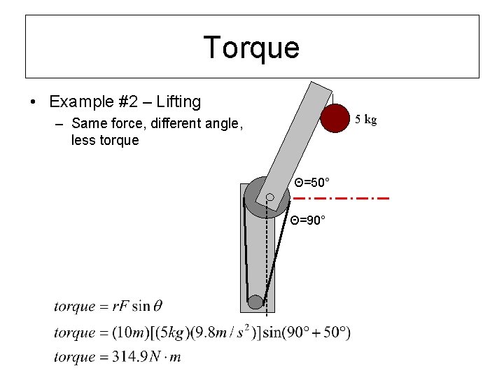 Torque • Example #2 – Lifting 5 kg – Same force, different angle, less
