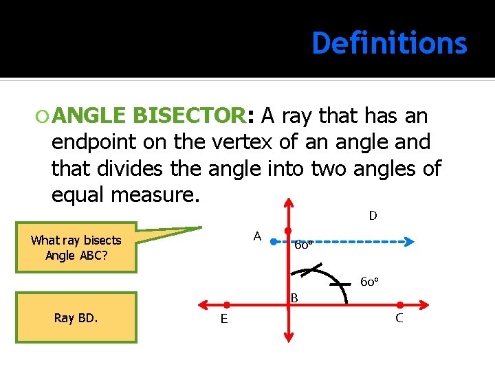 Definitions ANGLE BISECTOR: BISECTOR A ray that has an endpoint on the vertex of