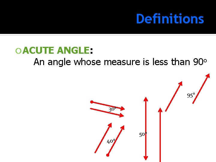 Definitions ACUTE ANGLE: ANGLE An angle whose measure is less than 90 o 95