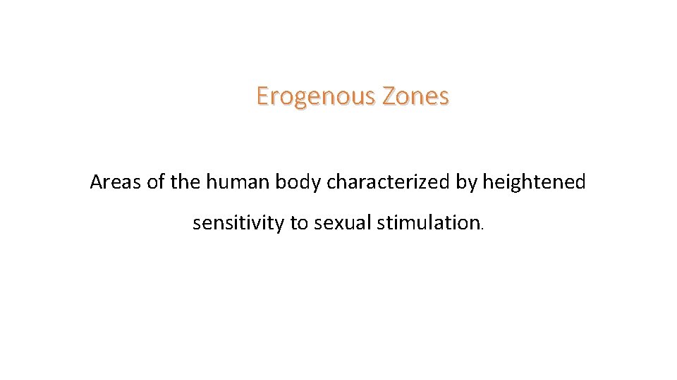Erogenous Zones Areas of the human body characterized by heightened sensitivity to sexual stimulation.