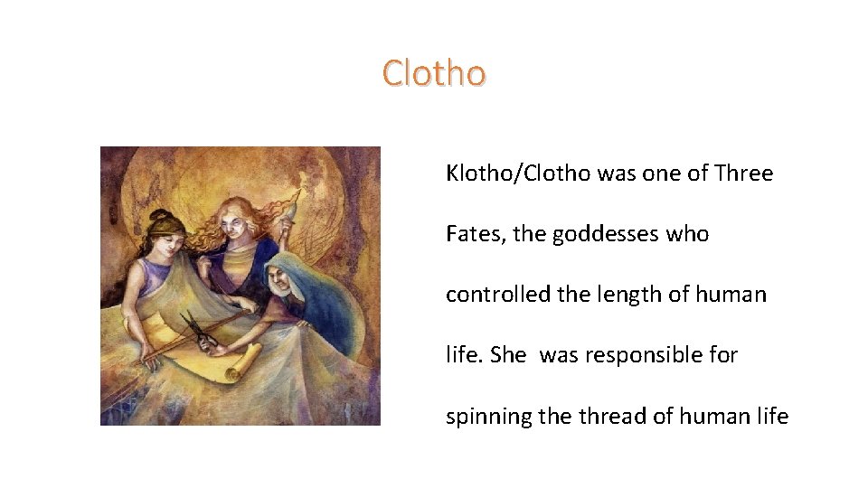 Clotho Klotho/Clotho was one of Three Fates, the goddesses who controlled the length of