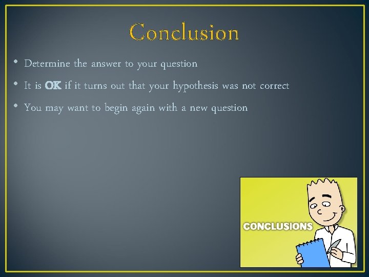 Conclusion • Determine the answer to your question • It is OK if it