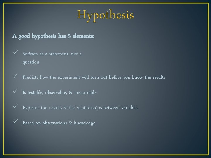 Hypothesis A good hypothesis has 5 elements: ü Written as a statement, not a