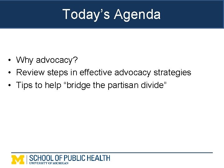 Today’s Agenda • Why advocacy? • Review steps in effective advocacy strategies • Tips