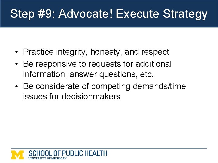 Step #9: Advocate! Execute Strategy • Practice integrity, honesty, and respect • Be responsive