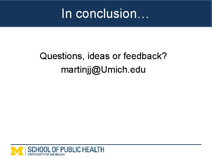 In conclusion… Questions, ideas or feedback? martinjj@Umich. edu 