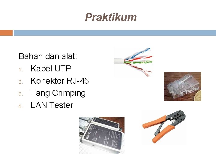 Praktikum Bahan dan alat: 1. Kabel UTP 2. Konektor RJ-45 3. Tang Crimping 4.