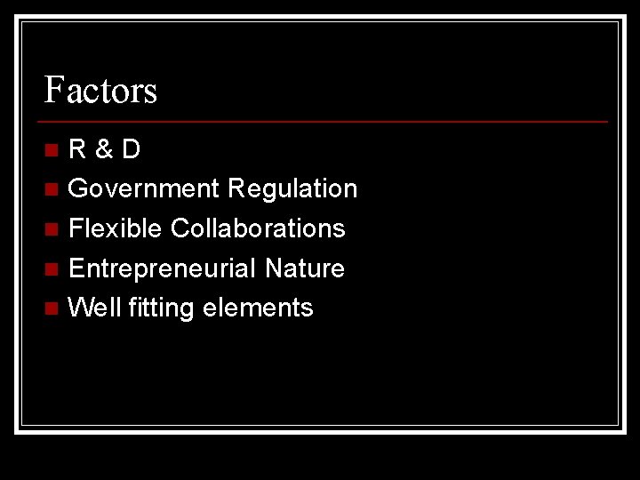 Factors R&D n Government Regulation n Flexible Collaborations n Entrepreneurial Nature n Well fitting Factors R&D n Government Regulation n Flexible Collaborations n Entrepreneurial Nature n Well fitting