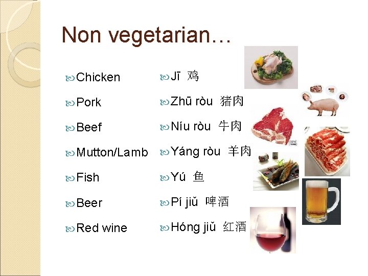 Non vegetarian… Chicken Jī Pork Zhū ròu 猪肉 Beef Níu ròu 牛肉 Mutton/Lamb Yáng