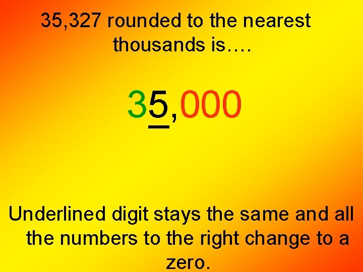 35, 327 rounded to the nearest thousands is…. 35, 000 Underlined digit stays the 35, 327 rounded to the nearest thousands is…. 35, 000 Underlined digit stays the