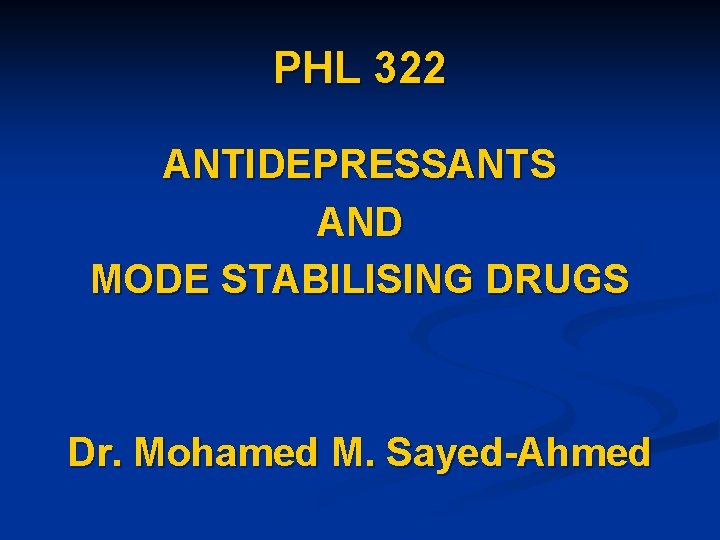 PHL 322 ANTIDEPRESSANTS AND MODE STABILISING DRUGS Dr. Mohamed M. Sayed-Ahmed 