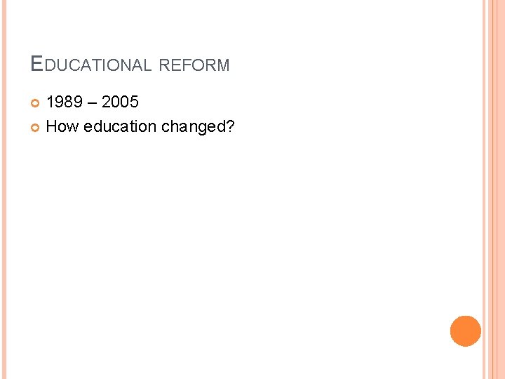 EDUCATIONAL REFORM 1989 – 2005 How education changed? 
