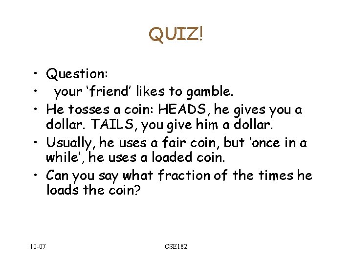 QUIZ! • Question: • your ‘friend’ likes to gamble. • He tosses a coin: