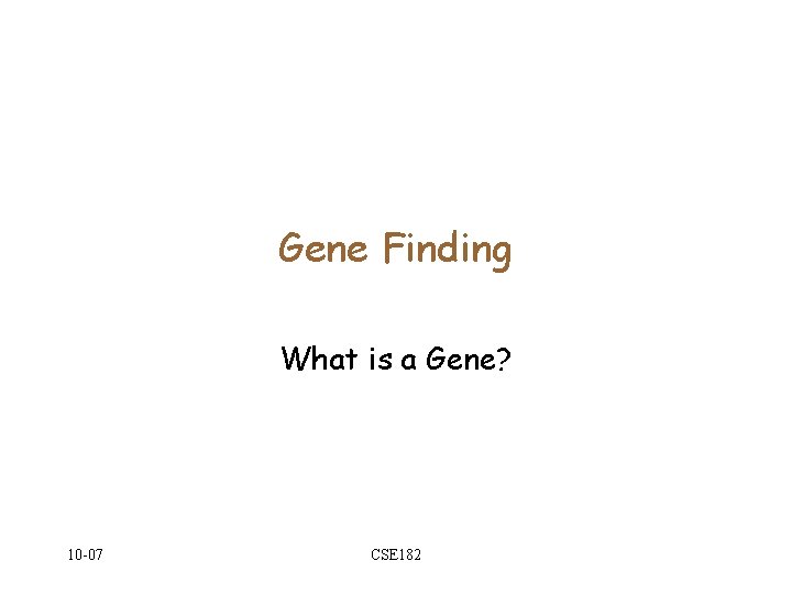 Gene Finding What is a Gene? 10 -07 CSE 182 