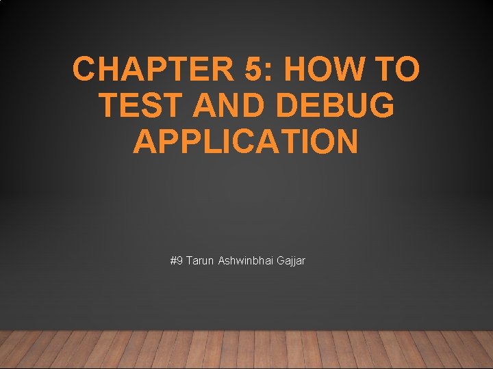 CHAPTER 5: HOW TO TEST AND DEBUG APPLICATION #9 Tarun Ashwinbhai Gajjar 