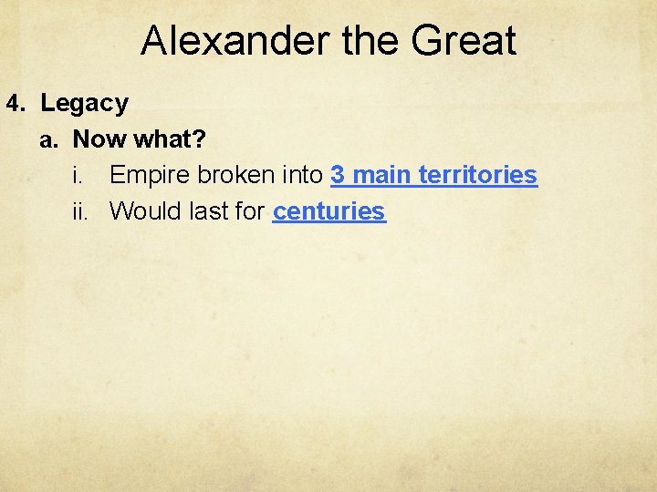 Alexander the Great 4. Legacy a. Now what? Empire broken into 3 main territories