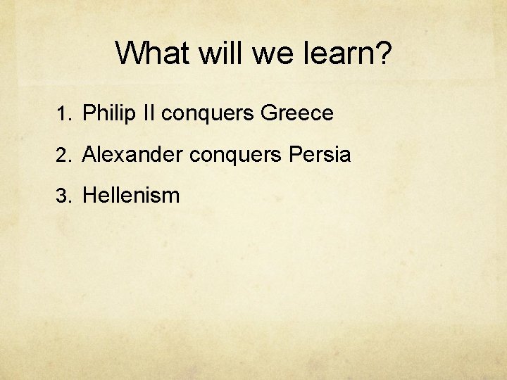 What will we learn? 1. Philip II conquers Greece 2. Alexander conquers Persia 3.