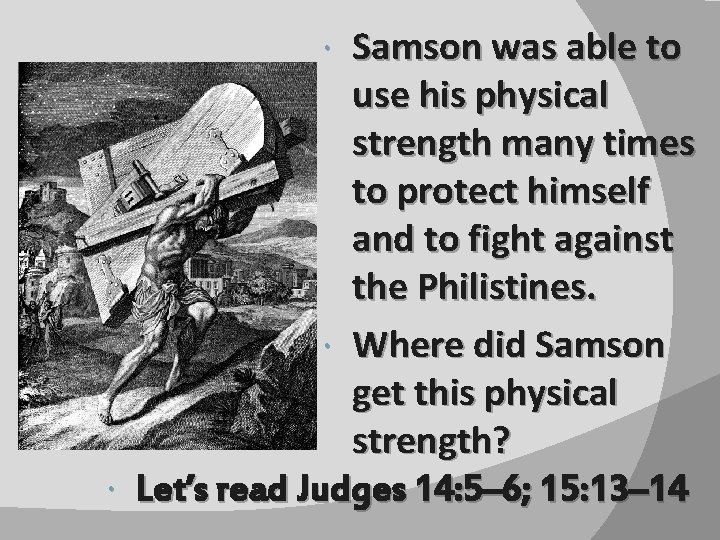 Samson was able to use his physical strength many times to protect himself and