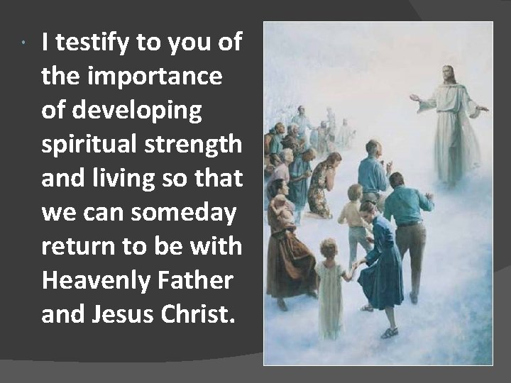  I testify to you of the importance of developing spiritual strength and living