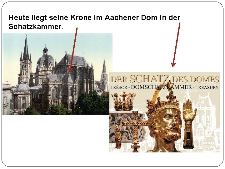 Heute liegt seine Krone im Aachener Dom in der Schatzkammer. 