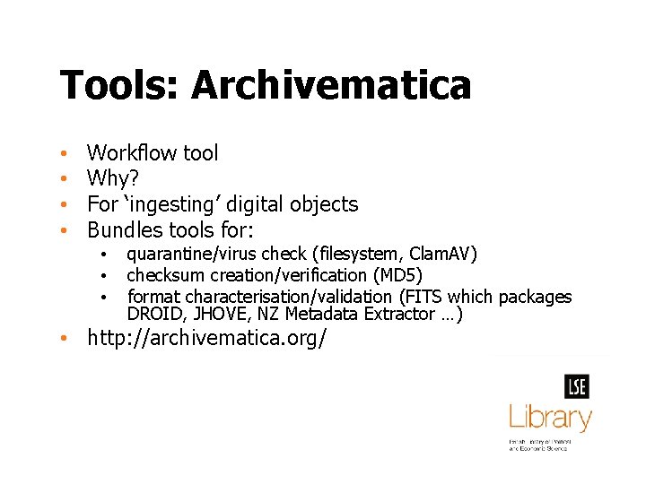 Tools: Archivematica • • Workflow tool Why? For ‘ingesting’ digital objects Bundles tools for: