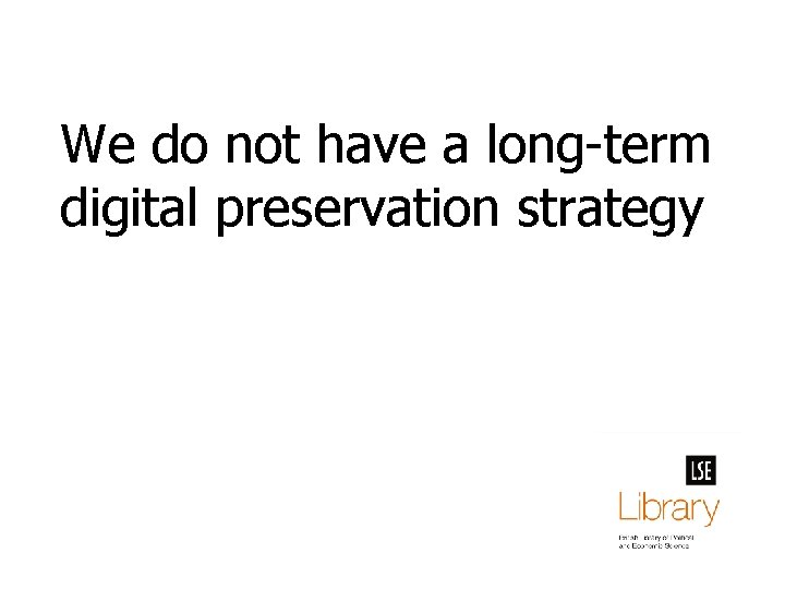 We do not have a long-term digital preservation strategy 