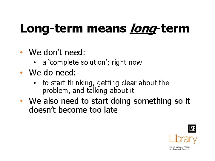 Long-term means long-term • We don’t need: • a ‘complete solution’; right now •