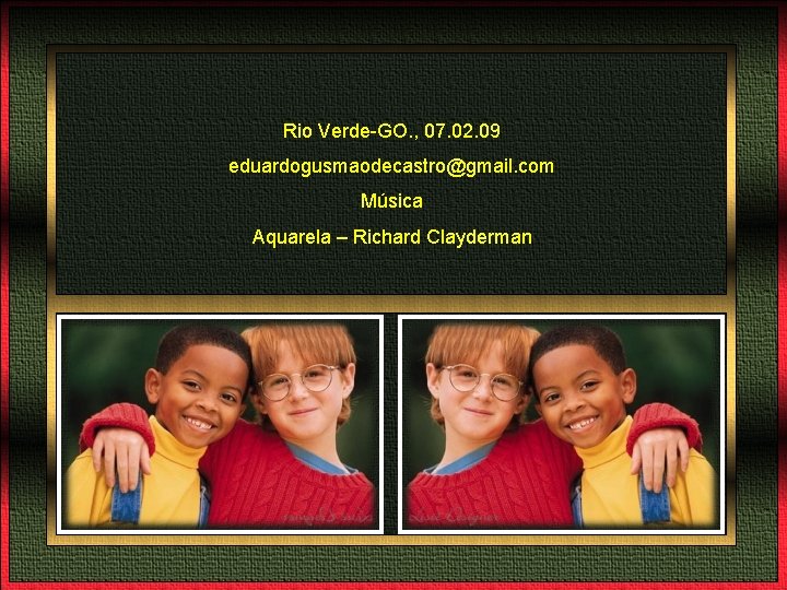 Rio Verde-GO. , 07. 02. 09 eduardogusmaodecastro@gmail. com Música Aquarela – Richard Clayderman 