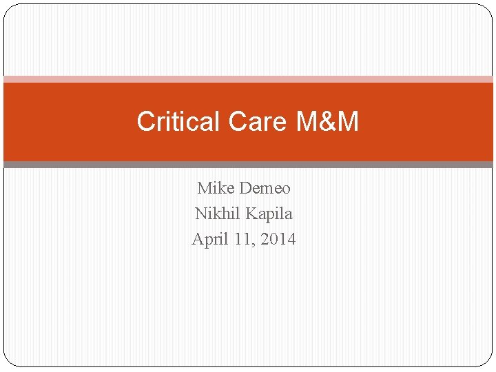 Critical Care M&M Mike Demeo Nikhil Kapila April 11, 2014 