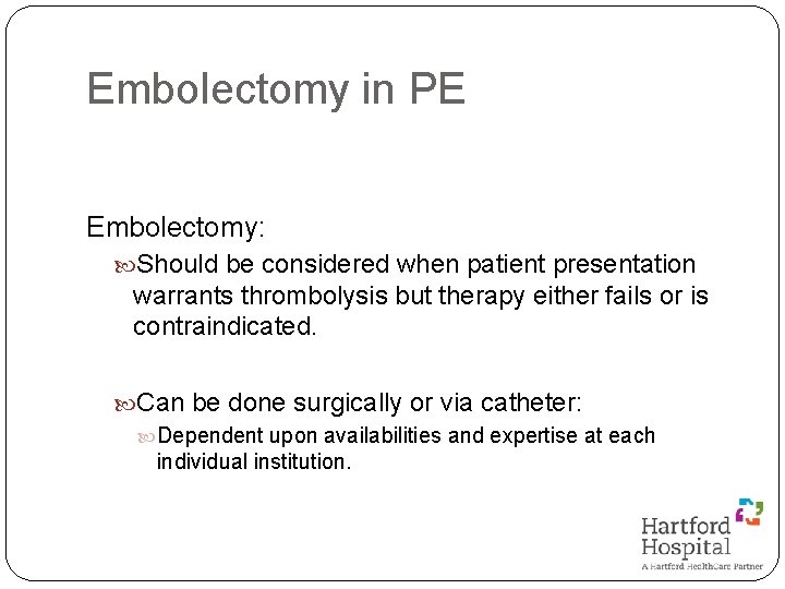 Embolectomy in PE Embolectomy: Should be considered when patient presentation warrants thrombolysis but therapy
