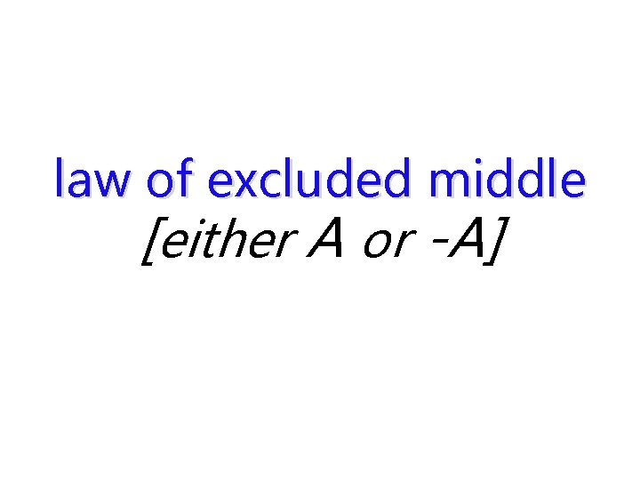 law of excluded middle [either A or -A] 