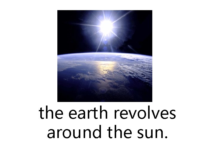 the earth revolves around the sun. 