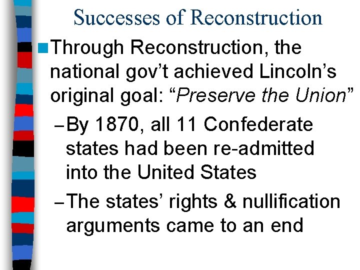 Successes of Reconstruction n Through Reconstruction, the national gov’t achieved Lincoln’s original goal: “Preserve