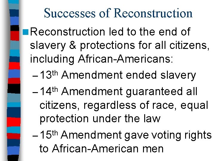 Successes of Reconstruction n Reconstruction led to the end of slavery & protections for